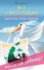 Всё о бесплодии. Поиски истины, лечение, преспективы. Мы хотим ребенка!