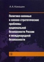 Kokoshin A. A. Politiko-voennye i voenno-strategicheskie problemy natsionalnoj bezopasnosti Rossii