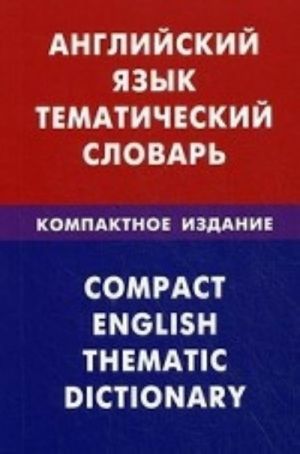 Anglijskij jazyk. Tematicheskij slovar. Kompaktnoe izdanie. 10000 slov. S transkriptsiej anglijskikh slov. S russkim i anglijskim ukazateljami