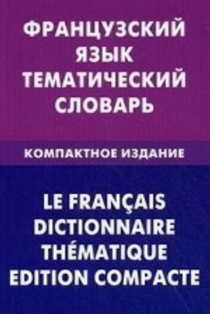 Frantsuzskij jazyk. Tematicheskij slovar. Kompaktnoe izdanie. 10000 slov. S transkriptsiej frantsuzskikh slov. S russkim i frantsuzskim ukazateljami