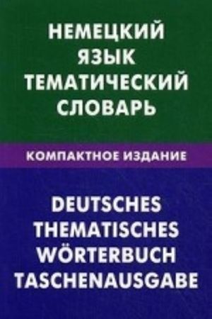 Nemetskij jazyk. Tematicheskij slovar. Kompaktnoe izdanie. 10000 slov. S transkriptsiej nemetskikh slov. S russkim i nemetskim ukazateljami