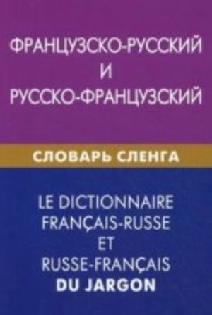 Frantsuzsko-russkij i russko-frantsuzskij slovar slenga. Svyshe 20000 slov, sochetanij, ekvivalentov i znachenij. S transkriptsiej