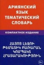 Armjanskij jazyk. Tematicheskij slovar. Kompaktnoe izdanie. 10 000 slov. S transkriptsiej armjanskikh slov. Srusskim i armjanskim ukazateljami. Saakjan G. G