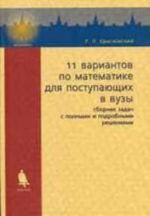 11 variantov po matematike dlja postupajuschikh v vuzy: Sbornik zadach s polnymi i podrobnymi reshenijami