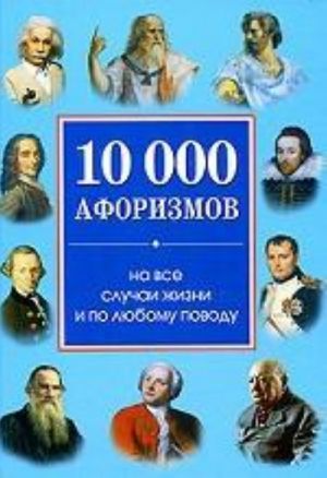 10 000 aforizmov na vse sluchai zhizni i po ljubomu povodu