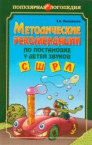 Методические рекомендации по постановке у детей звуков С, Ш, Р, Л: Пособие для логопедов