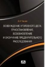 Возбуждение уголовного дела, приостановление, возобновление и окончание предварительного расследования: учебное пособие