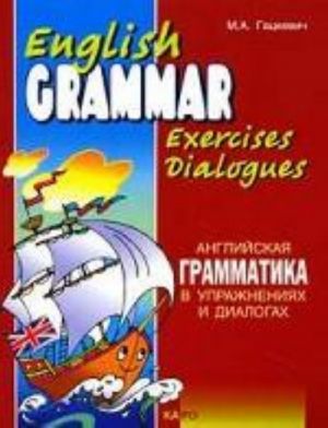 English Grammar. Exercises. Dialogues: Anglijskaja grammatika v uprazhnenijakh i dialogakh. Kniga I /Gatskevich M. A