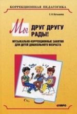 Мы друг другу рады! Музыкально-коррекционные занятия для детей дошкольного возраста