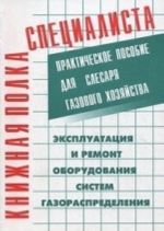 Ekspluatatsija i remont oborudovanija sistem gazoraspredelenija. Prakticheskoe posobie dlja slesarja gazovogo khozjajstva