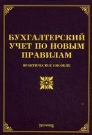 Бухгалтерский учет по новым правилам. Практическое пособие