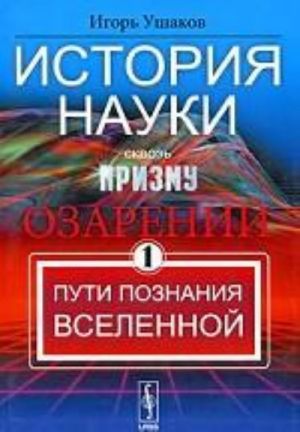 Istorija nauki skvoz prizmu ozarenij. Kniga. 1. Puti poznanija Vselennoj