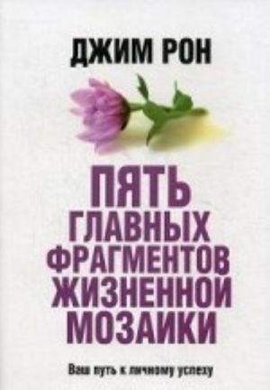 Пять главных фрагментов жизненной мозаики. Ваш пусть к личному успеху