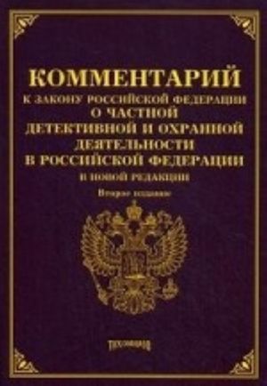 Kommentarij k zakonu Rossijskoj Federatsii " O chastnoj detektivnoj i okhrannoj dejatelnosti v Rossijskoj Federatsii" v novoj redaktsii