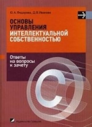 Osnovy upravlenija intellektualnoj sobstvennostju. Otvety na voprosy k zachetu. Posobie dlja studentov vysshikh i srednikh spetsialnykh uchebnykh zavedenij, obuchajuschikhsja po juridicheskim, ekonomicheskim i gumanitarnym spetsialnostjam