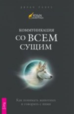 Коммуникация со всем сущим. Как понимать животных и говорить с ними