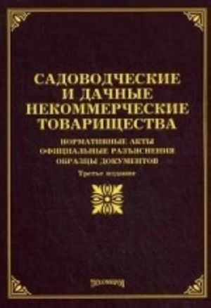 Sadovodcheskie i dachnye nekommercheskie tovarischestva. Normativnye akty. Ofitsialnye razjasnenija. Obraztsy dokumentov