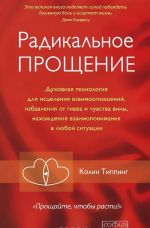 Radikalnoe Proschenie. Dukhovnaja tekhnologija dlja istselenija vzaimootnoshenij, izbavlenija ot gneva i chuvstva viny, nakhozhdenija vzaimoponimanija v ljuboj situatsii