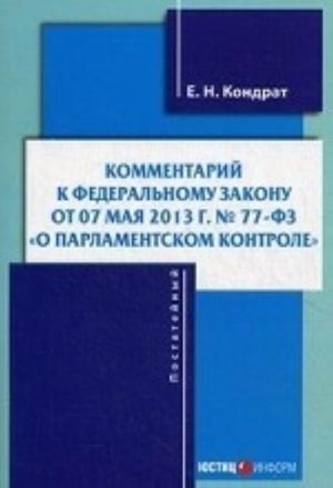 Kommentarij k Federalnomu zakonu ot 07. 05. 2013 g. No 77-FZ " O parlamentskom kontrole" . Postatejnyj