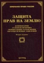 Zaschita prav na zemlju. Kommentarii. Sudebnaja praktika. Ofitsialnye razjasnenija. Obraztsy iskovykh zajavlenij