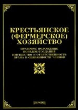 Krestjanskoe (fermerskoe) khozjajstvo: Pravovoe polozhenie, porjadok sozdanija, imuschestvo i otvetstvennost, prava i objazannosti chlenov. tikhomirov M. Ju