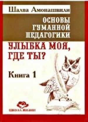 Osnovy gumannoj pedagogiki. V 20 kn. Kn. 1. Ulybka moja, gde ty?