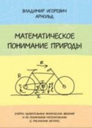 Matematicheskoe ponimanie prirody. Ocherki udivitelnykh fizicheskikh javlenij i ikh ponimanija matematikami