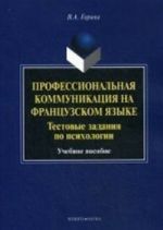 Профессиональная коммуникация на французском языке. Тестовые задания по психологии: Учебное пособие. Горина В. А