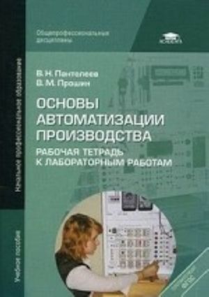 Osnovy avtomatizatsii proizvodstva. Rabochaja tetrad k laboratornym rabotam. Uchebnoe posobie dlja uchrezhdenij nachalnogo professionalnogo obrazovanija