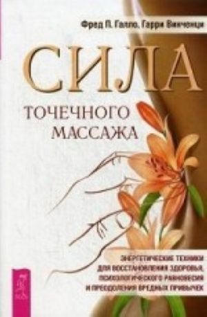 Сила точечного массажа. Энергетические техники для восстановления здоровья, психологического равновесия и преодоления вредных привычек