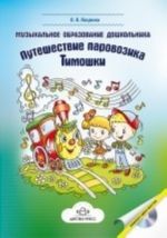 Muzykalnoe obrazovanie doshkolnika: Puteshestvie parovozika Timoshki + SD. Metodicheskoe posobie.