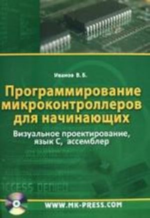 Programmirovanie mikrokontrollerov dlja nachinajuschikh. Vizualnoe proektirovanie, jazyk C, assembler (+ CD-ROM)