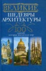 Velikie shedevry arkhitektury. 100 zdanij, kotorye nuzhno uvidit