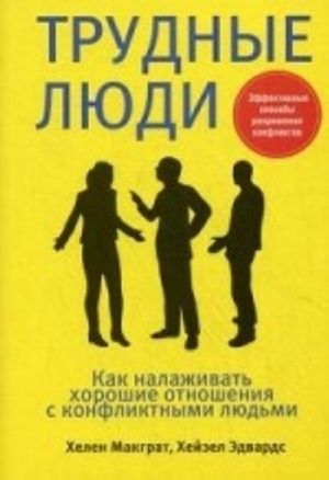 Трудные люди. Как налаживать хорошие отношения с конфликтными людьми