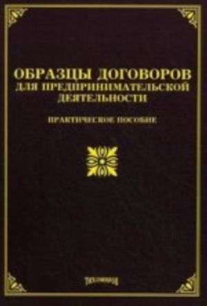 Образцы договоров для предпринимательской деятельности. Практическое пособие