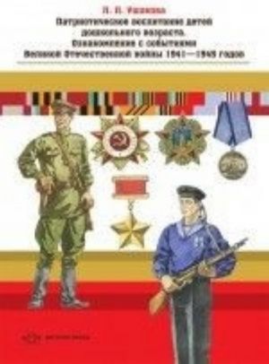 Patrioticheskoe vospitanie detej doshkolnogo vozrasta. Oznakomlenie s sobytijami Velikoj Otechestvennoj vojny 1941-1945 godov