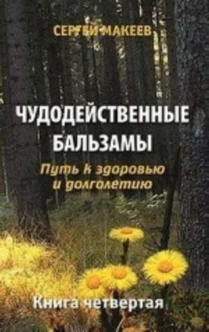 Чудодейственные бальзамы. Путь к здоровью и долголетию. Книга 4