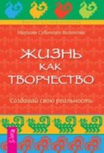 Жизнь как творчество. Создавай свою реальность