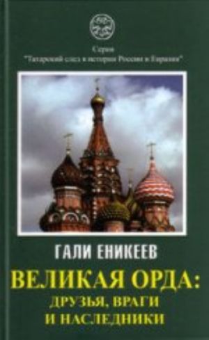 Velikaja Orda. Druzja, vragi i nasledniki. Moskovsko-tatarskaja koalitsija: XIV-XVII vv