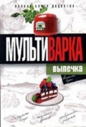 Мультиварка. Выпечка. Полная книга рецептов