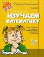 Izuchaem matematiku. Uchebnoe posobie dlja buduschikh pervoklassnikov, ikh roditelej i pedagogov