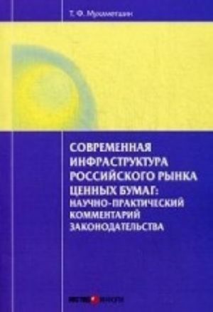 Sovremennaja infrastruktura rossijskogo rynka tsennykh bumag: nauchno-prakticheskij kommentarij zakonodatelstva. Mukhametshin T. F