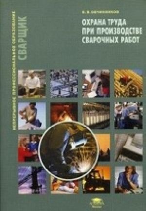 Okhrana truda pri proizvodstve svarochnykh rabot. Uchebnoe posobie. Grif Ekspertnogo soveta po professionalnomu obrazovaniju MO RF