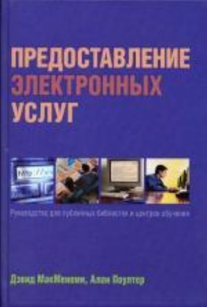 Predostavlenie elektronnykh uslug: rukovodstvo dlja publichnykh bibliotek i tsentrov obuchenija. MakMenemi D., Poulter A., pod red. Shrajberga Ja.L.