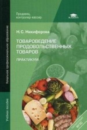 Tovarovedenie prodovolstvennykh tovarov. Praktikum. Uchebnoe posobie dlja nachalnogo professionalnogo obrazovanija