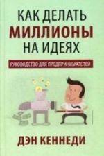 Kak delat milliony na idejakh. Rukovodstvo dlja predprinimatelej