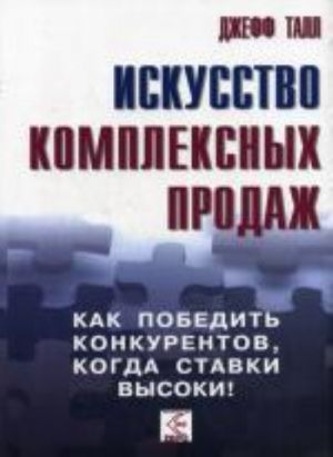 Iskusstvo kompleksnykh prodazh: kak pobedit konkurentov, kogda stavki vysoki!