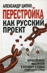 Perestrojka kak russkij proekt. Otechestvennye mysliteli v izgnanii o sudbe sovetskogo stroja