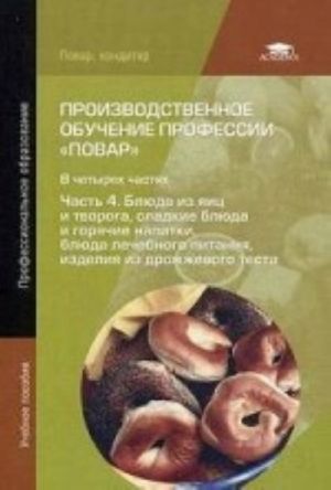 Proizvodstvennoe obuchenie professii " Povar" . Uchebnoe posobie dlja studentov uchrezhdenij srednego professionalnogo obrazovanija. V 4-kh chastjakh. Chast 4. Bljuda iz jaits i tvoroga, sladkie bljuda i gorjachie napitki, bljuda lechebnogo pitanija
