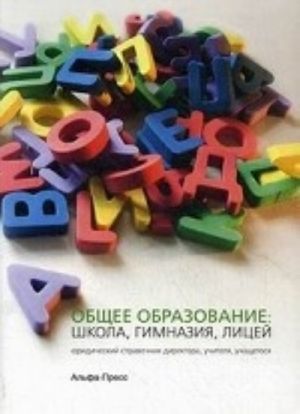 Obschee obrazovanie: shkola, gimnazija, litsej. Juridicheskij spravochnik direktora, uchitelja, uchaschegosja